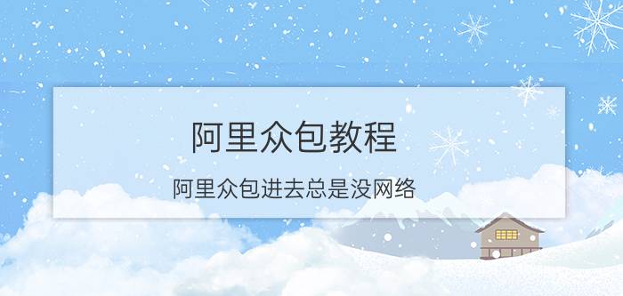 阿里众包教程 阿里众包进去总是没网络？